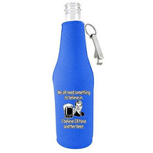 Load image into Gallery viewer, We All Need Something to Believe In. I Believe I'll Have Another Beer. Beer Bottle Coolie With Opener