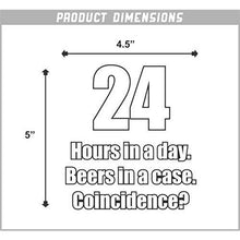 Load image into Gallery viewer, 24 Hours in a Day, Beers in a Case, Coincidence? Vinyl Sticker