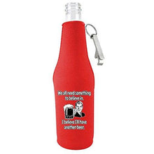Load image into Gallery viewer, We All Need Something to Believe In. I Believe I'll Have Another Beer. Beer Bottle Coolie With Opener