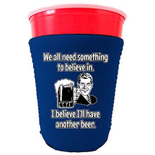 Load image into Gallery viewer, We All Need Something to Believe In. I Believe I'll Have Another Beer Party Cup Coolie
