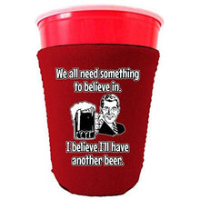 Load image into Gallery viewer, We All Need Something to Believe In. I Believe I'll Have Another Beer Party Cup Coolie