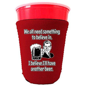 We All Need Something to Believe In. I Believe I'll Have Another Beer Party Cup Coolie
