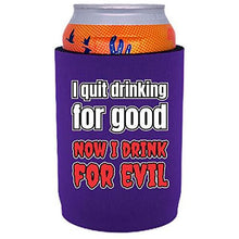 Load image into Gallery viewer, I Quit Drinking For Good, Now I Drink For Evil Full Bottom Can Coolie