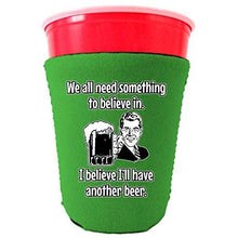 Load image into Gallery viewer, We All Need Something to Believe In. I Believe I'll Have Another Beer Party Cup Coolie