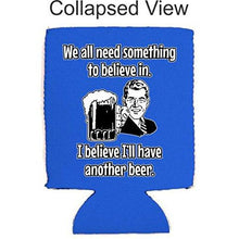 Load image into Gallery viewer, We All Need Something to Believe in. I Believe I'll Have Another Beer Can Coolie