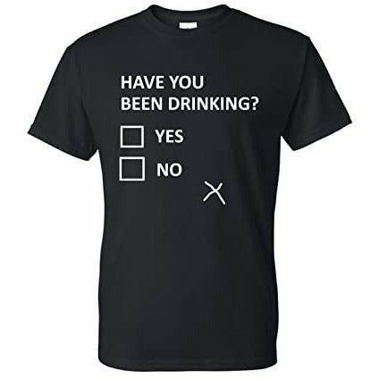 t shirt with have you been drinking design 