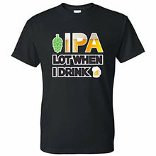 Load image into Gallery viewer, t shirt with ipa a lot when i drink design 
