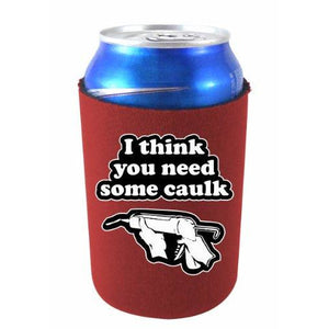 can koozie with i think you need some caulk design