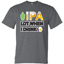 Load image into Gallery viewer, IPA Lot When I Drink Funny T Shirt
