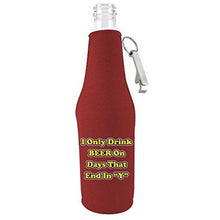 Load image into Gallery viewer, I Only Drink Beer on Days That End in&quot;Y&quot; Funny Beer Bottle Coolie With Opener
