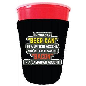 black party cup koozie with if you say beer can in a british accent you're also saying bacon in a Jamaican accent design 