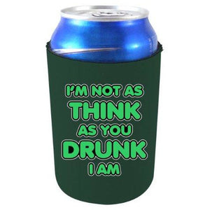 dark green can koozie with "i'm not as think as you drunk i am" funny text design