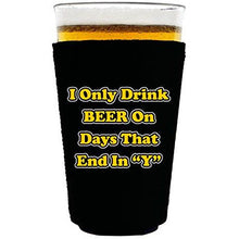 Load image into Gallery viewer, I Only Drink Beer on Days That End in&quot;Y&quot; Pint Glass Koozie

