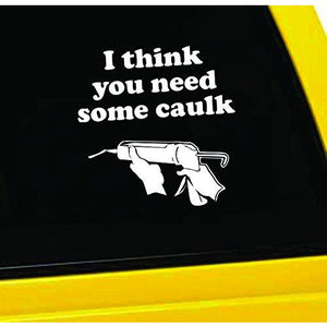 I Think You Need Some Caulk Vinyl Sticker