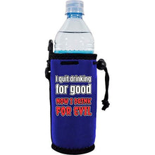 Load image into Gallery viewer, I Quit Drinking For Good, Now I Drink For Evil Water Bottle Coolie
