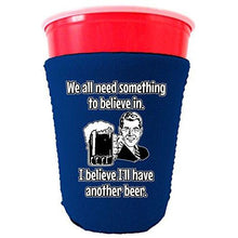 Load image into Gallery viewer, We All Need Something to Believe In. I Believe I&#39;ll Have Another Beer Party Cup Coolie

