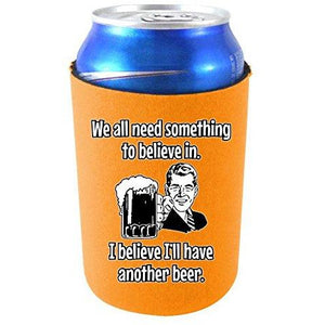 We All Need Something to Believe in. I Believe I'll Have Another Beer Can Coolie