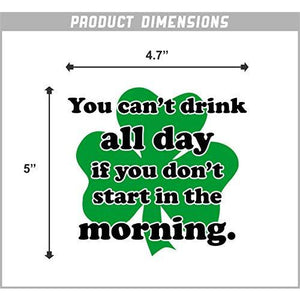 You Can't Drink All Day If You Don't Start in The Morning Vinyl Sticker
