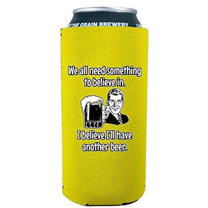 We All Need Something to Believe In. I Believe I'll Have Another Beer. 16 oz. Can Coolie
