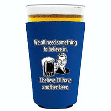 Load image into Gallery viewer, We All Need Something to Believe In. I Believe I&#39;ll Have Another Beer Pint Glass Coolie
